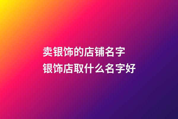 卖银饰的店铺名字 银饰店取什么名字好-第1张-店铺起名-玄机派